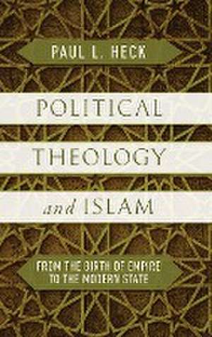 Political Theology and Islam – From the Birth of Empire to the Modern State de Paul L. Heck