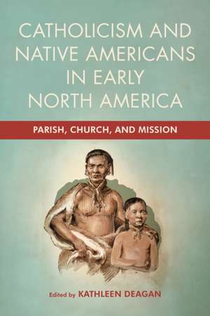 Catholicism and Native Americans in Early North – Parish, Church, and Mission de Kathleen Deagan