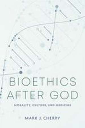 Bioethics After God de Mark J. Cherry