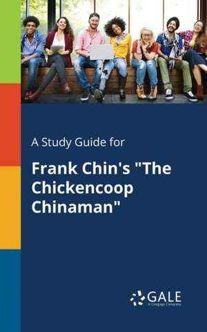 A Study Guide for Frank Chin's "The Chickencoop Chinaman" de Cengage Learning Gale