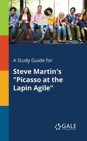 A Study Guide for Steve Martin's "Picasso at the Lapin Agile" de Cengage Learning Gale