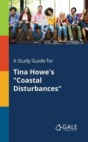 A Study Guide for Tina Howe's "Coastal Disturbances" de Cengage Learning Gale