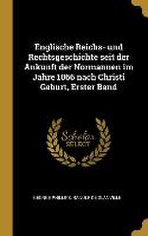 Englische Reichs- Und Rechtsgeschichte Seit Der Ankunft Der Normannen Im Jahre 1066 Nach Christi Geburt, Erster Band de George Phillips