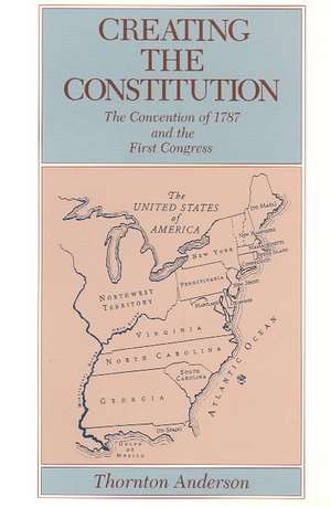 Creating the Constitution – The Convention of 1787 and the First Congress de Thornton Anderson