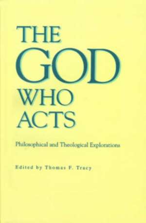 The God Who Acts – Philosophical and Theological Explorations de Thomas F. Tracy