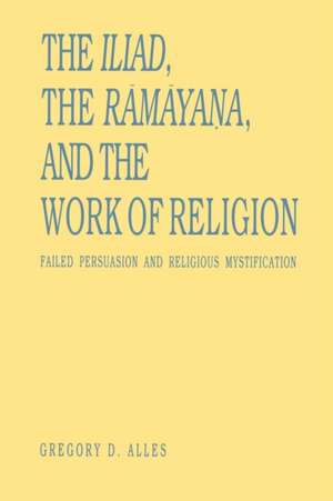 The Iliad, the Ramayana, and the Work of Religion – Failed Persuasion and Religious Mystification de Gregory D. Alles