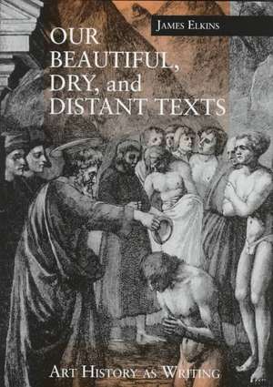 Our Beautiful, Dry, and Distant Texts – Art History as Writing de James Elkins