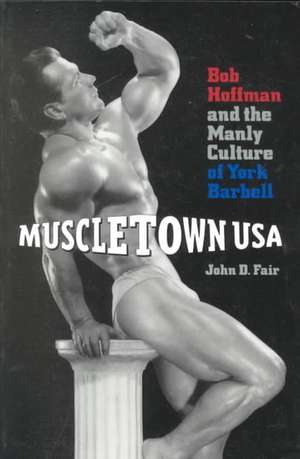 Muscletown USA – Bob Hoffman and the Manly Culture of York Barbell de John D. Fair