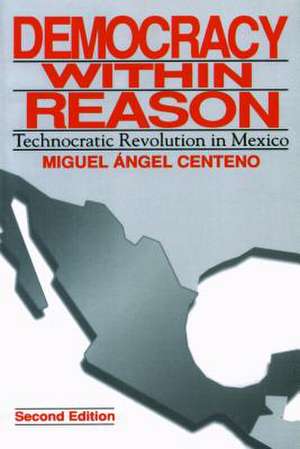 Democracy Within Reason – Technocratic Revolution in Mexico de Miguel Angel Centeno