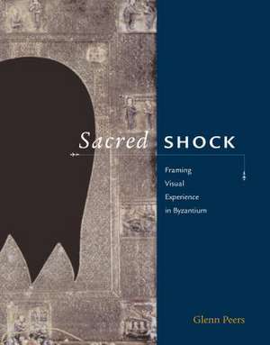 Sacred Shock: Framing Visual Experience in Byzantium de Glenn Peers