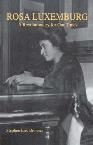 Rosa Luxemburg – A Revolutionary for Our Times de Stephen Eric Bronner