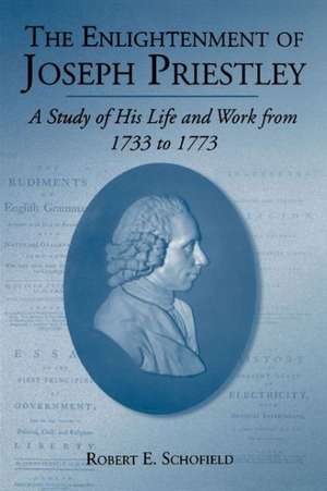 The Enlightenment of Joseph Priestley – A Study of His Life and Work from 1733 to 1773 de Robert E. Schofield