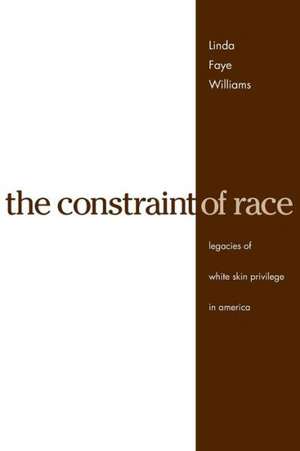 The Constraint of Race – Legacies of White Skin Privilege in America de Linda Faye Williams