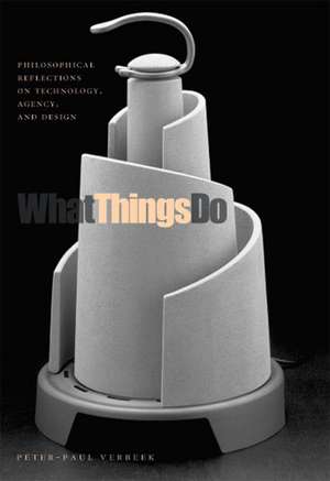 What Things Do – Philosophical Reflections on Technology, Agency, and Design de Peter–paul Verbeek