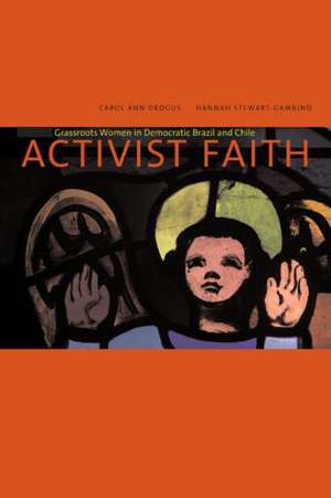 Activist Faith – Grassroots Women in Democratic Brazil and Chile de Carol Ann Drogus