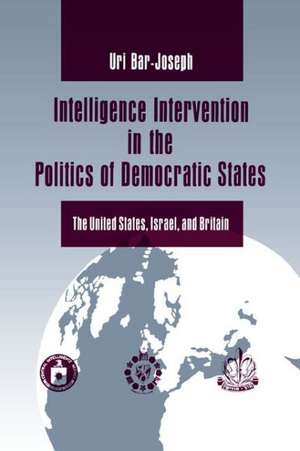 Intelligence Intervention in the Politics of Dem – The United States, Israel, and Britain de Uri Bar–joseph