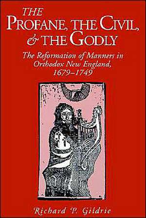 The Profane, the Civil, and the Godly – The Reformation of Manners in Orthodox New England, 1679–1749 de Richard P. Gildrie