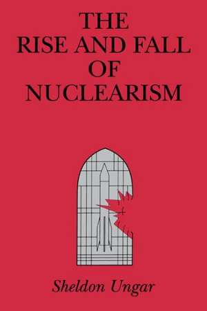 The Rise and Fall of Nuclearism – Fear and Faith as Determinants of the Arms Race de Sheldon Ungar