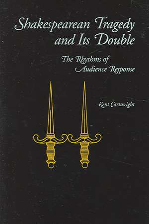 Shakespearean Tragedy and Its Double – The Rhythms of Audience Response de Kent Cartwright