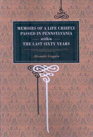 Memoirs of a Life Chiefly Passed in Pennsylvania Within the Last Sixty Years de Alexander Graydon