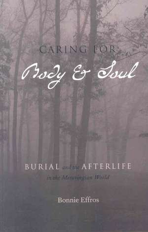 Caring for Body and Soul – Burial and the Afterlife in the Merovingian World de Bonnie Effros