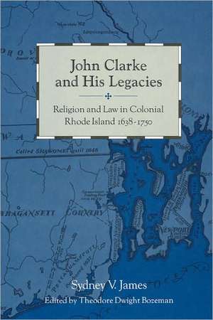 John Clarke and His Legacies – Religion and Law in Colonial Rhode Island, 1638–1750 de Sydney James