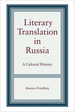 Literary Translation in Russia – A Cultural History de Maurice Friedberg