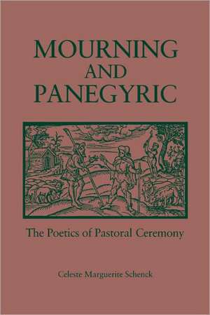 Mourning and Panegyric – The Poetics of Pastoral Ceremony de Celeste Schenck