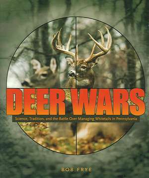 Deer Wars – Science, Tradition, and the Battle over Managing Whitetails in Pennsylvania de Bob Frye