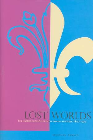 Lost Worlds: The Emergence of French Social History, 1815-1970 de Jonathan Dewald