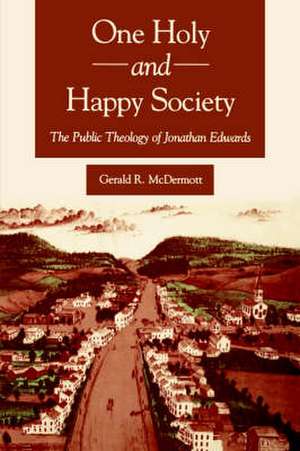 One Holy and Happy Society – The Public Theology of Jonathan Edwards de Gerald Mcdermott