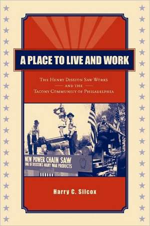 A Place to Live and Work – The Henry Disston Saw Works and the Tacony Community of Philadelphia de Harry C. Silcox