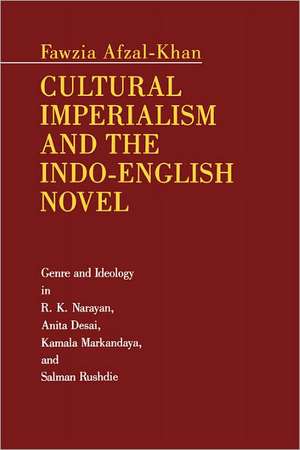 Cultural Imperialism and the Indo–English Novel – Genre and Ideology in R. K. Narayan, Anita Desai, Kamala Markandaya, and Salman Rushdie de Fawzia Afzal–khan