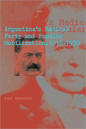 Argentina′s Radical Party and Popular Mobilization, 1916–1930 de Joel Horowitz