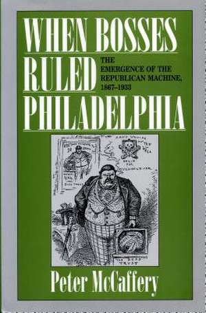 When Bosses Ruled Philadelphia – The Emergence of the Republican Machine, 1867–1933 de Peter Mccaffery