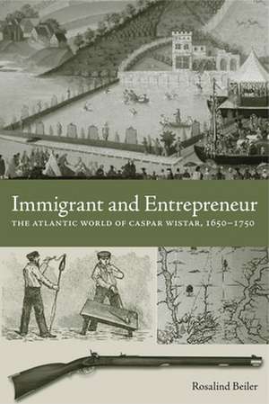 Immigrant and Entrepreneur – The Atlantic World of Caspar Wistar, 1650–1750 de Rosalind Beiler