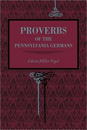 Proverbs of the Pennsylvania Germans de Edwin Miller Fogel