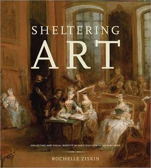 Sheltering Art: Collecting and Social Identity in Early Eighteenth-Century Paris de Rochelle Ziskin