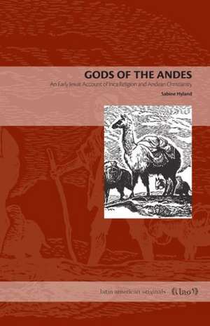 Gods of the Andes – An Early Jesuit Account of Inca Religion and Andean Christianity de Sabine Hyland