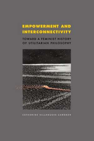 Empowerment and Interconnectivity – Toward a Feminist History of Utilitarian Philosophy de Catherine Villa Gardner