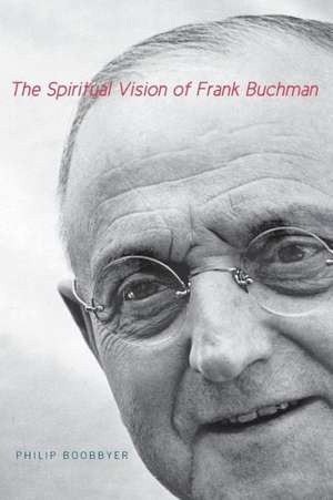 The Spiritual Vision of Frank Buchman de Philip Boobbyer