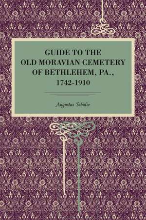 Guide to the Old Moravian Cemetery of Bethlehem, Pa., 1742–1910 de Augustus Schultze