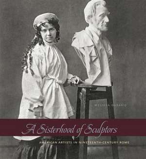 A Sisterhood of Sculptors: American Artists in Nineteenth-Century Rome de Melissa Dabakis