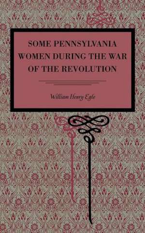 Some Pennsylvania Women During the War of the Revolution de William Henry Egle