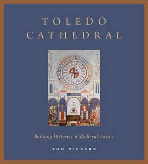 Toledo Cathedral – Building Histories in Medieval Castile de Tom Nickson