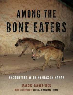 Among the Bone Eaters – Encounters with Hyenas in Harar de Marcus Baynes–rock