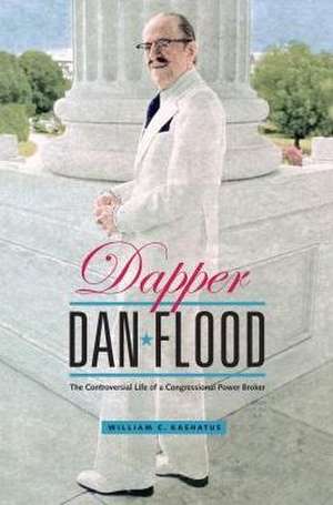 Dapper Dan Flood – The Controversial Life of a Congressional Power Broker de William C. Kashatus