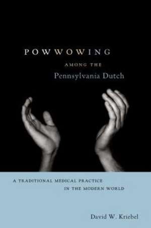 Powwowing Among the Pennsylvania Dutch – A Traditional Medical Practice in the Modern World de David W. Kriebel