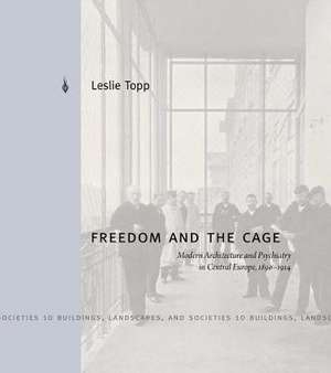 Freedom and the Cage – Modern Architecture and Psychiatry in Central Europe, 1890–1914 de Leslie Topp