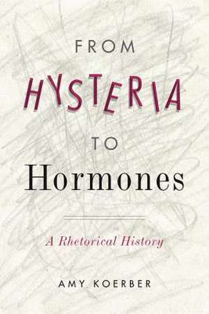 From Hysteria to Hormones – A Rhetorical History de Amy Koerber